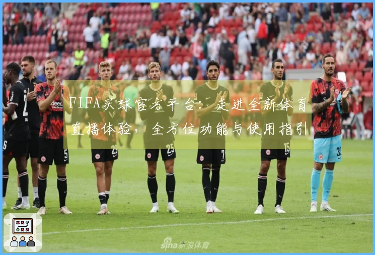 FIFA买球官方平台：走进全新体育直播体验，全方位功能与使用指引