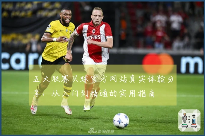 五大联赛买球官方网站真实体验分享，从入门到精通的实用指南