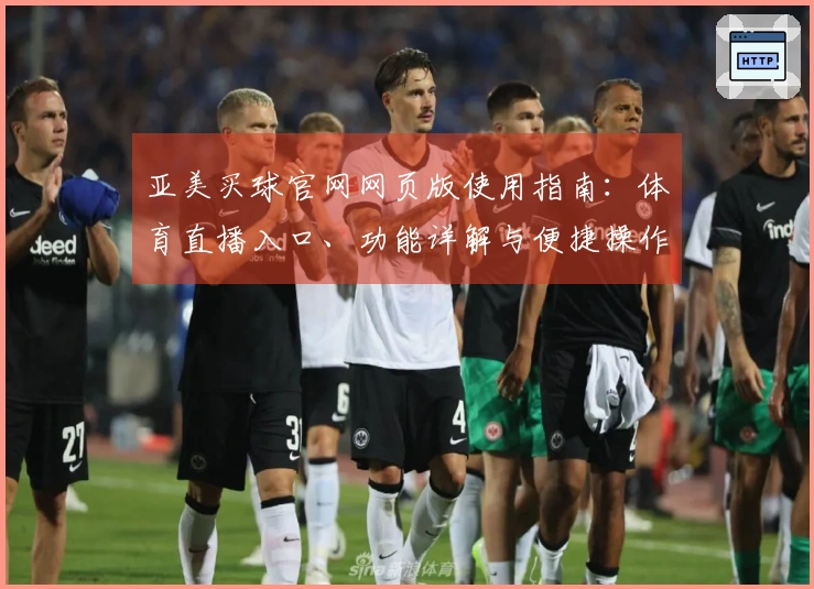 亚美买球官网网页版使用指南：体育直播入口、功能详解与便捷操作体验