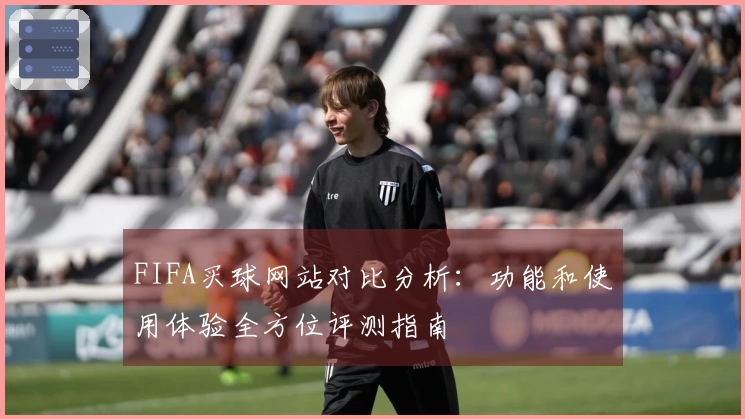 FIFA买球网站对比分析：功能和使用体验全方位评测指南