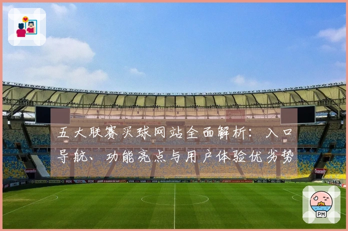 五大联赛买球网站全面解析：入口导航、功能亮点与用户体验优劣势尽览