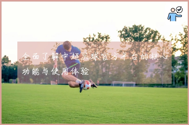 全面了解中超买球官方平台的核心功能与使用体验