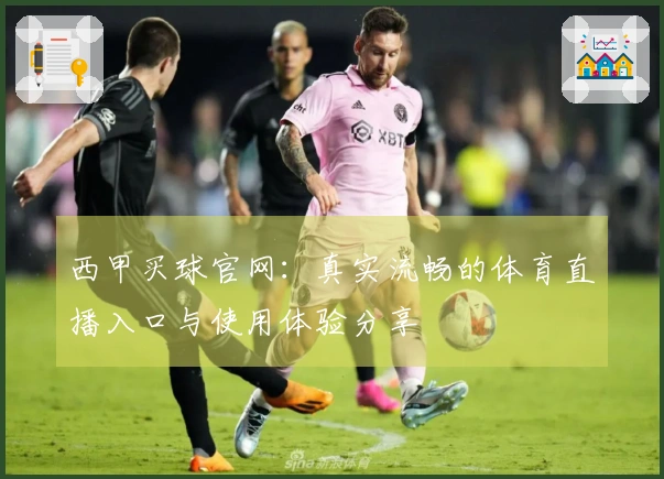 西甲买球官网：真实流畅的体育直播入口与使用体验分享