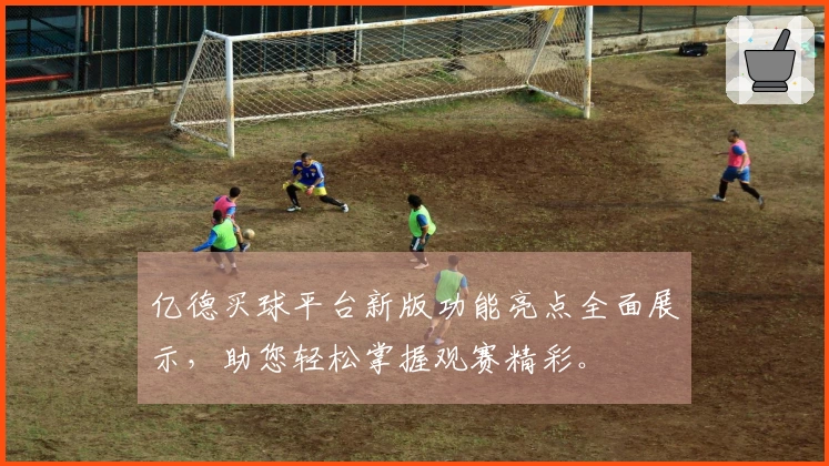 亿德买球平台新版功能亮点全面展示，助您轻松掌握观赛精彩。