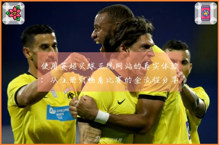 使用英超买球正规网站的真实体验：从注册到畅看比赛的全流程分享