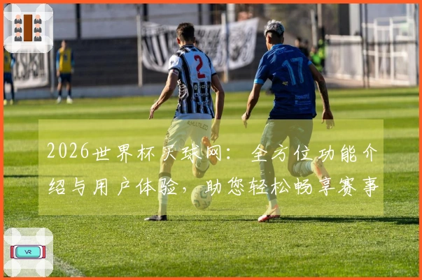 2026世界杯买球网：全方位功能介绍与用户体验，助您轻松畅享赛事精彩