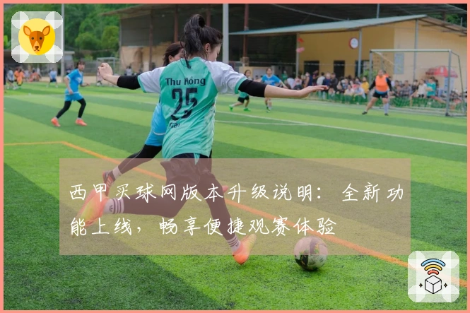 西甲买球网版本升级说明：全新功能上线，畅享便捷观赛体验