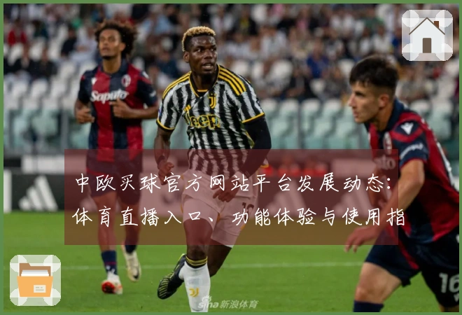 中欧买球官方网站平台发展动态：体育直播入口、功能体验与使用指引全面介绍