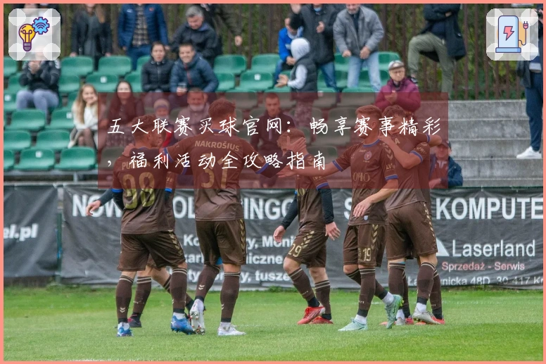 五大联赛买球官网：畅享赛事精彩，福利活动全攻略指南