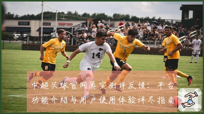 中超买球官网真实测评反馈：平台功能介绍与用户使用体验详尽指南