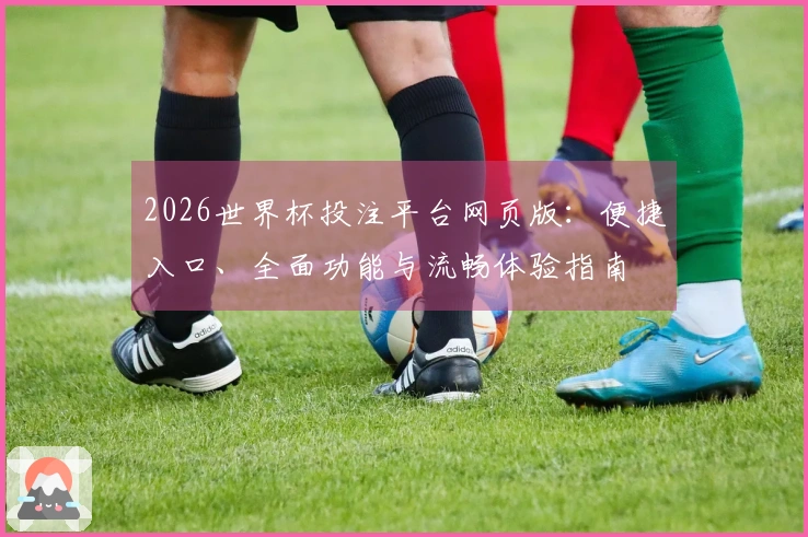 2026世界杯投注平台网页版：便捷入口、全面功能与流畅体验指南