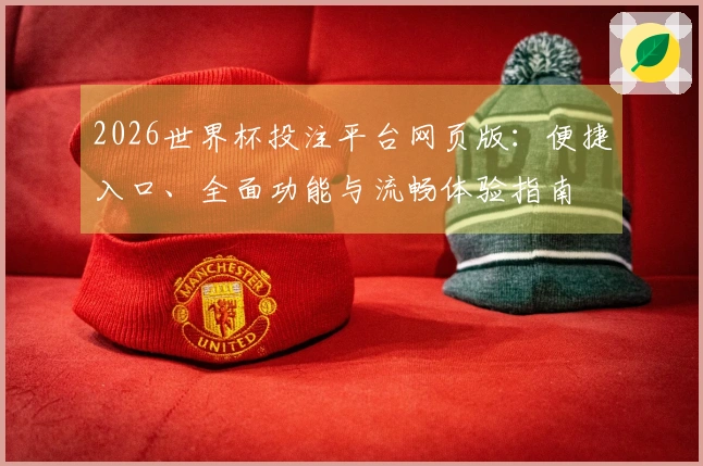 2026世界杯投注平台网页版：便捷入口、全面功能与流畅体验指南