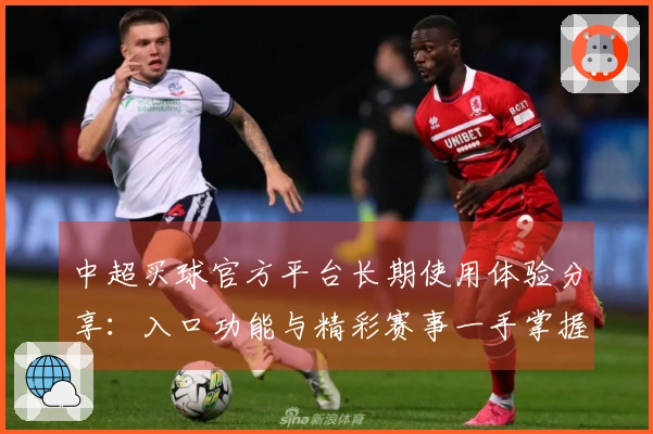 中超买球官方平台长期使用体验分享：入口功能与精彩赛事一手掌握