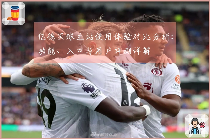 亿德买球主站使用体验对比分析：功能、入口与用户评测详解