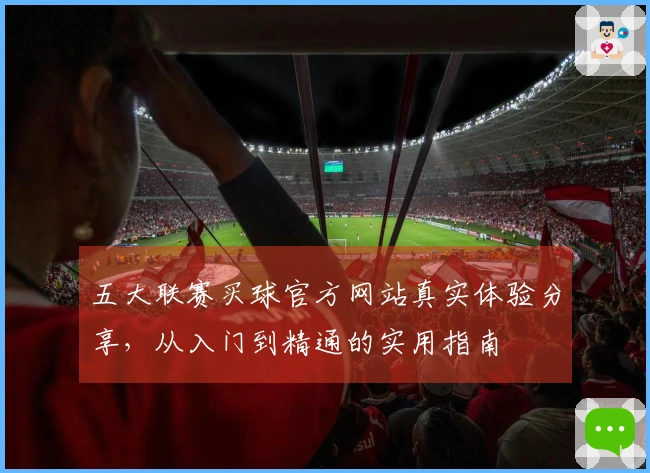 五大联赛买球官方网站真实体验分享，从入门到精通的实用指南