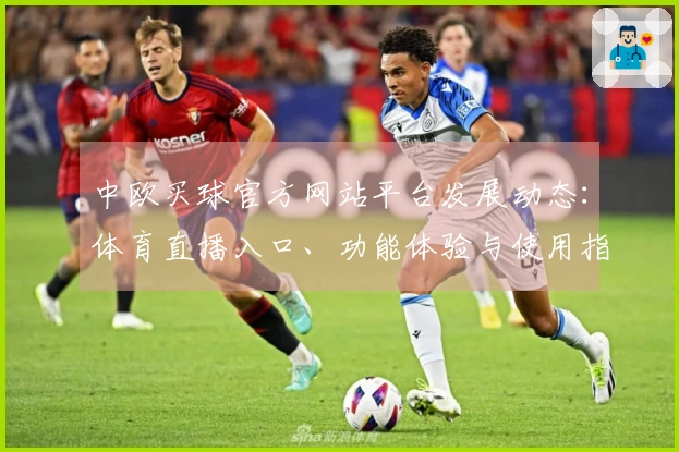 中欧买球官方网站平台发展动态：体育直播入口、功能体验与使用指引全面介绍