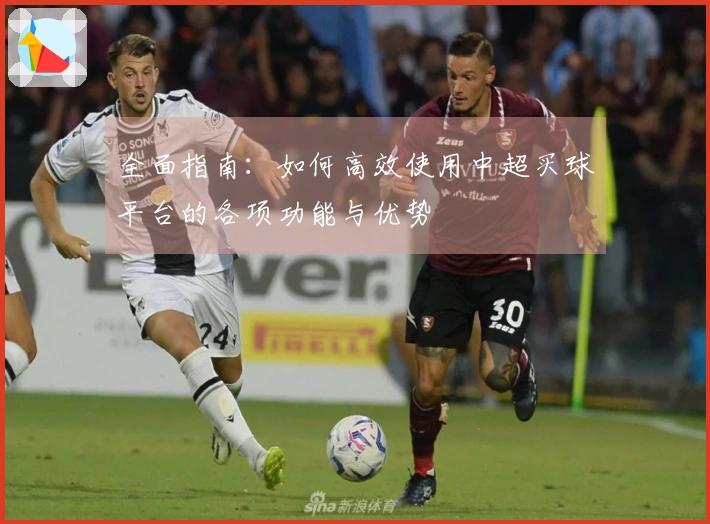 全面指南：如何高效使用中超买球平台的各项功能与优势